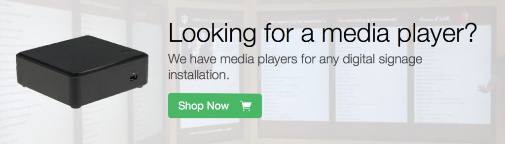 Looking for a media player? We have media players for any digital signage installation. Shop Now