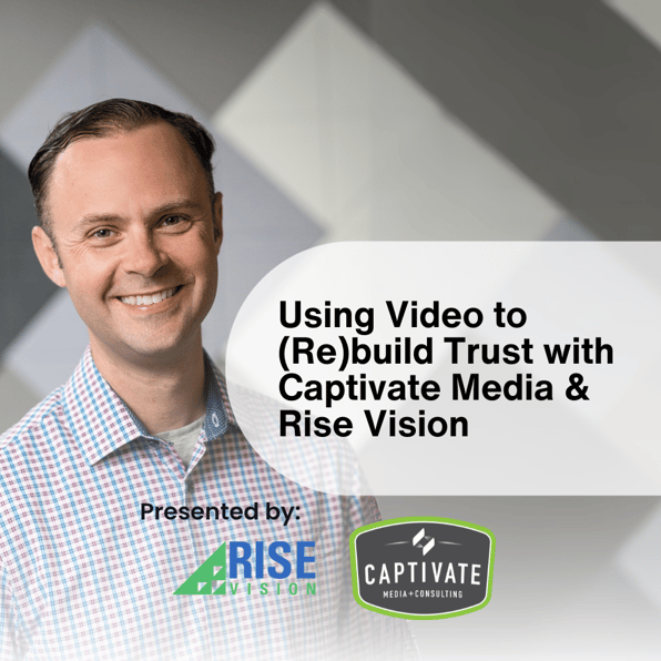 Using Video to (Re)build Trust with Captivate Media and Rise Vision