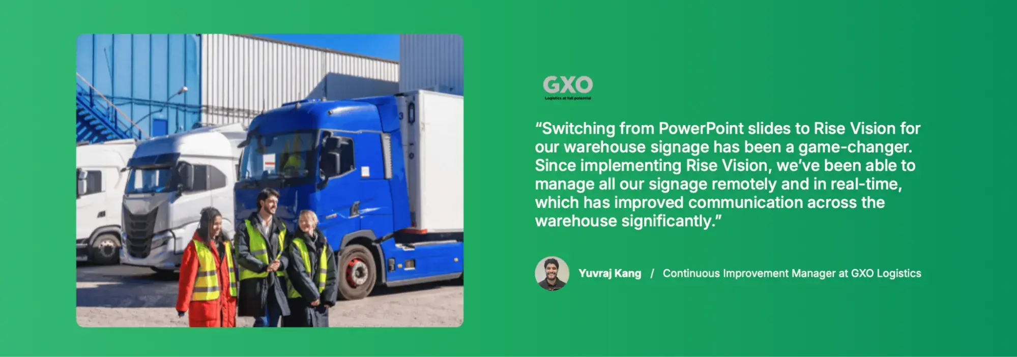 Quote from Yuvraj Kang, Continuous Improvement Manager at GXO Logistics, on switching warehouse signage from PowerPoint slides to Rise Vision