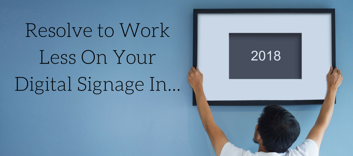 Resolve to Work Less on Your Digital Signage in 2018
