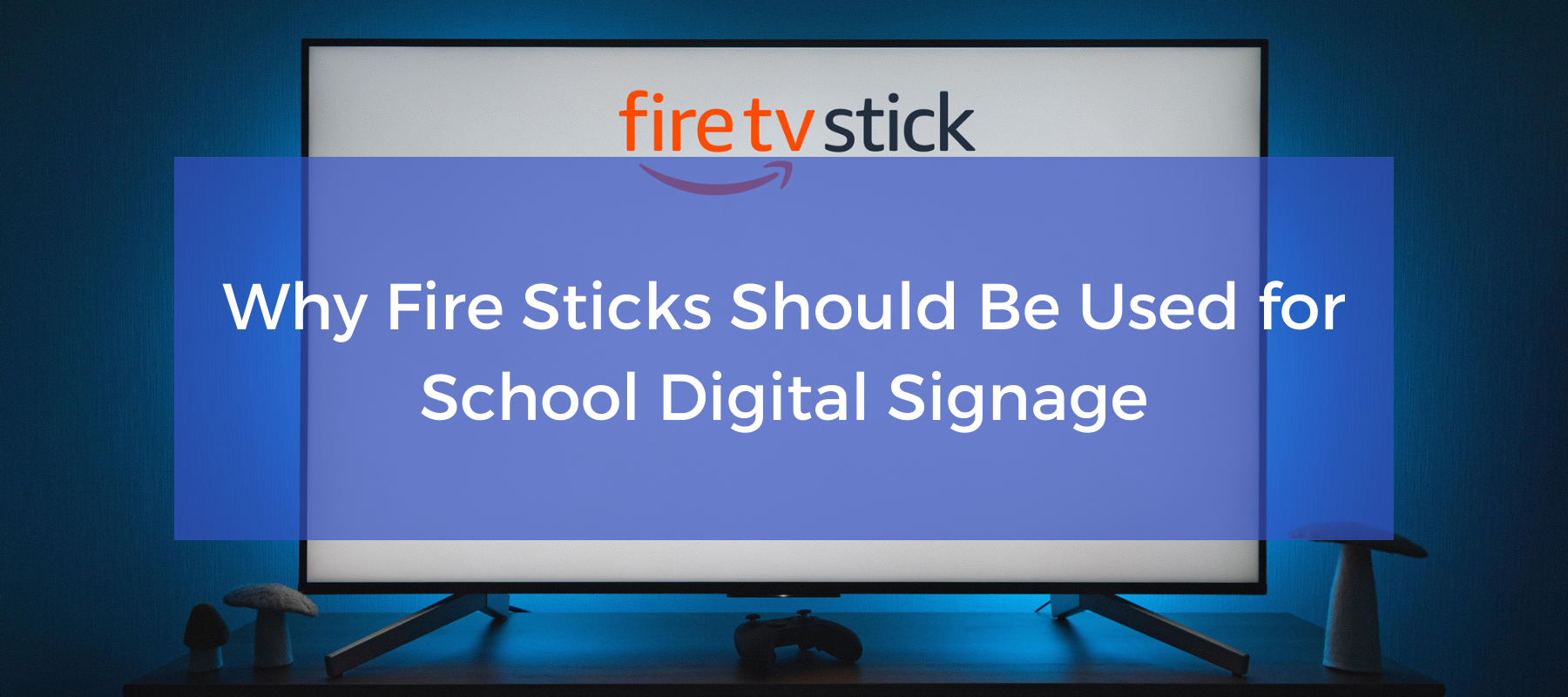 Why Fire Sticks Should Be Used For K-12 School Digital Signage Featured Image.